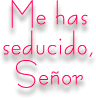 Me has seducido, Señor